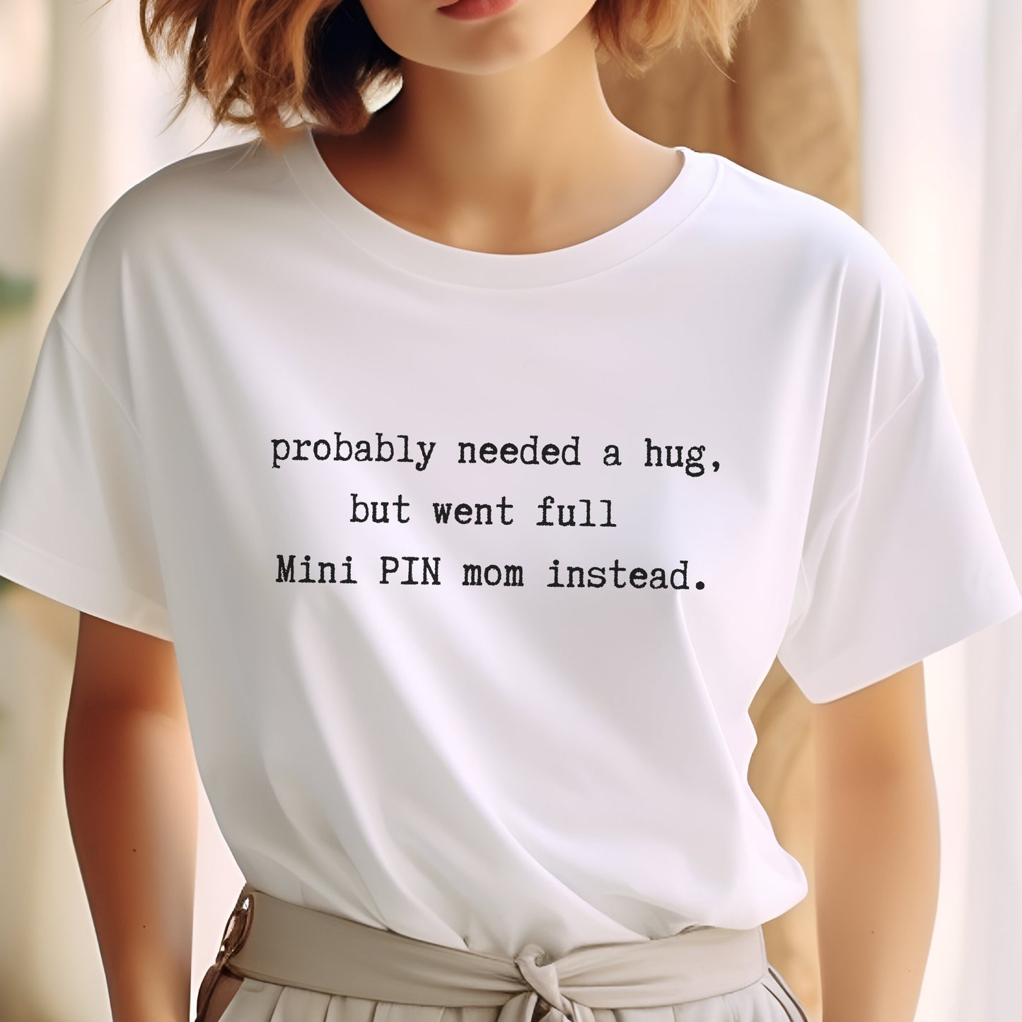 White unisex t-shirt with white text: "probably needed a hug, but went full Mini PIN mom instead." centered on the chest