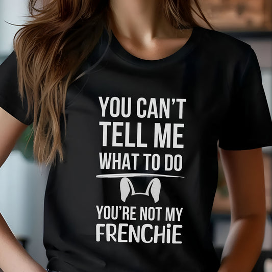 Black t-shirt with white text reading “You can’t tell me what to do, you’re not my Frenchie” and a cartoon French Bulldog head outline.