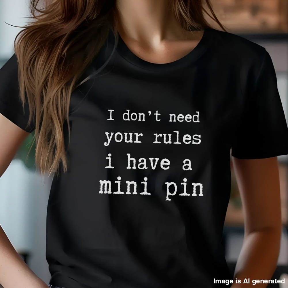 Black unisex t-shirt with white text: "I don’t need your rules, I have a mini pin" centered on the chest