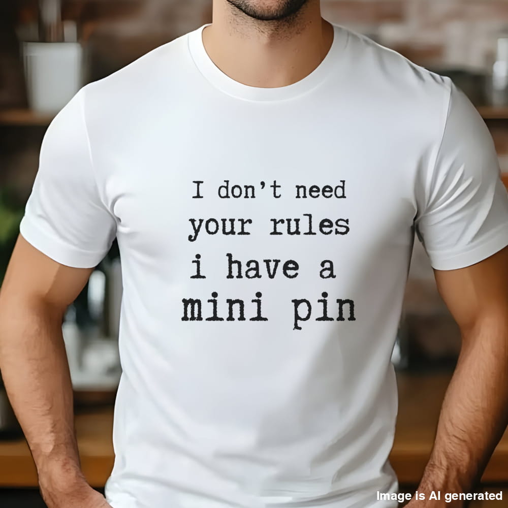 White unisex t-shirt with white text: "I don’t need your rules, I have a mini pin" centered on the chest