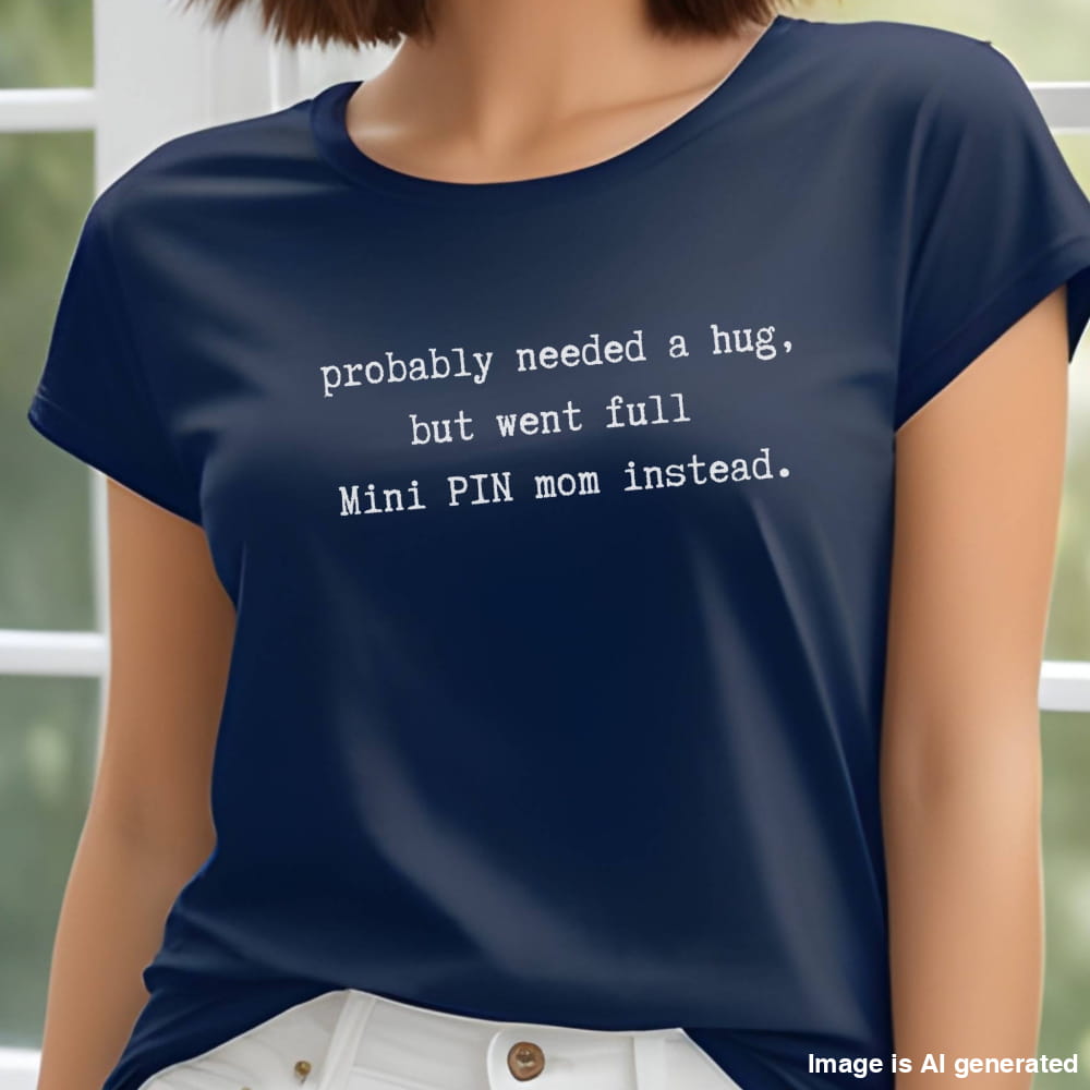 Navy unisex t-shirt with white text: "probably needed a hug, but went full Mini PIN mom instead." centered on the chest