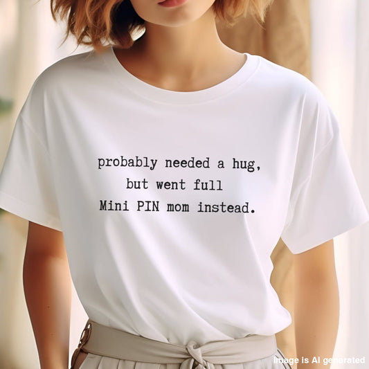 White unisex t-shirt with white text: "probably needed a hug, but went full Mini PIN mom instead." centered on the chest
