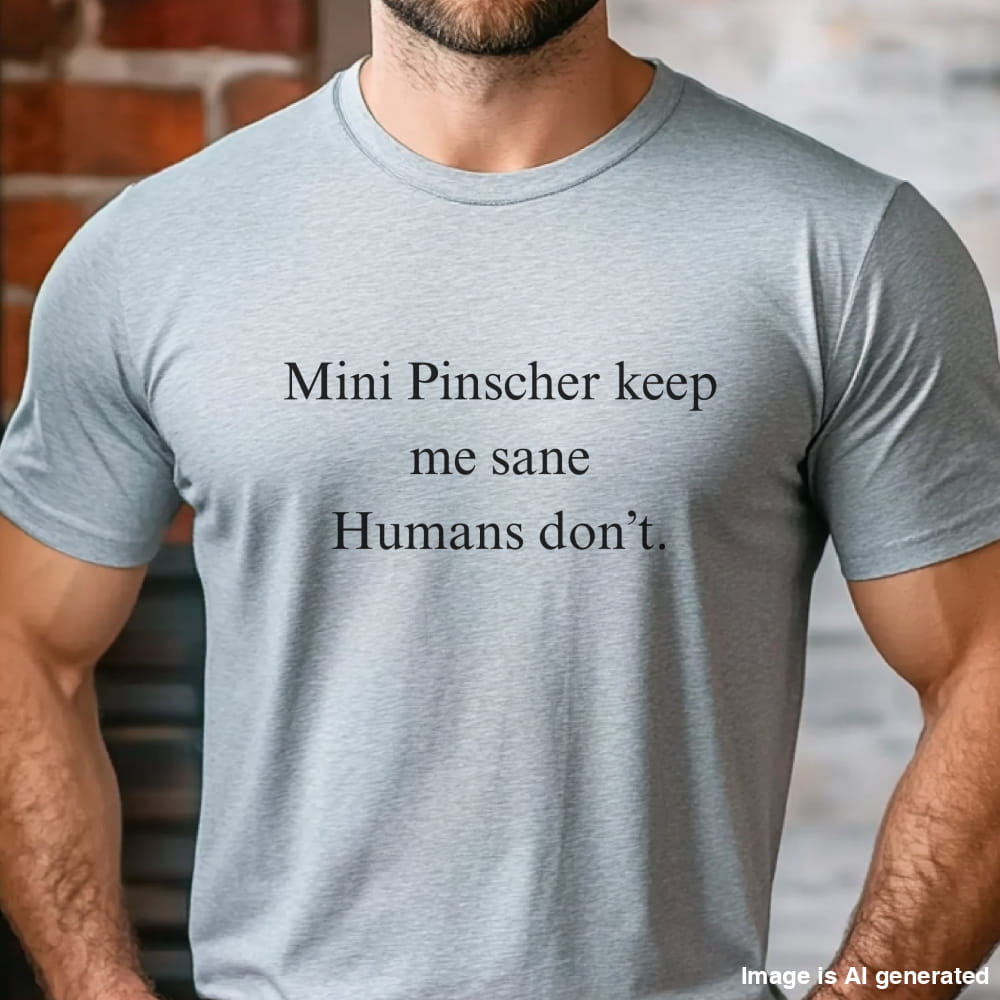 Grey unisex t-shirt with white text: "Mini Pinscher keep me sane. Humans don’t." displayed on plain background