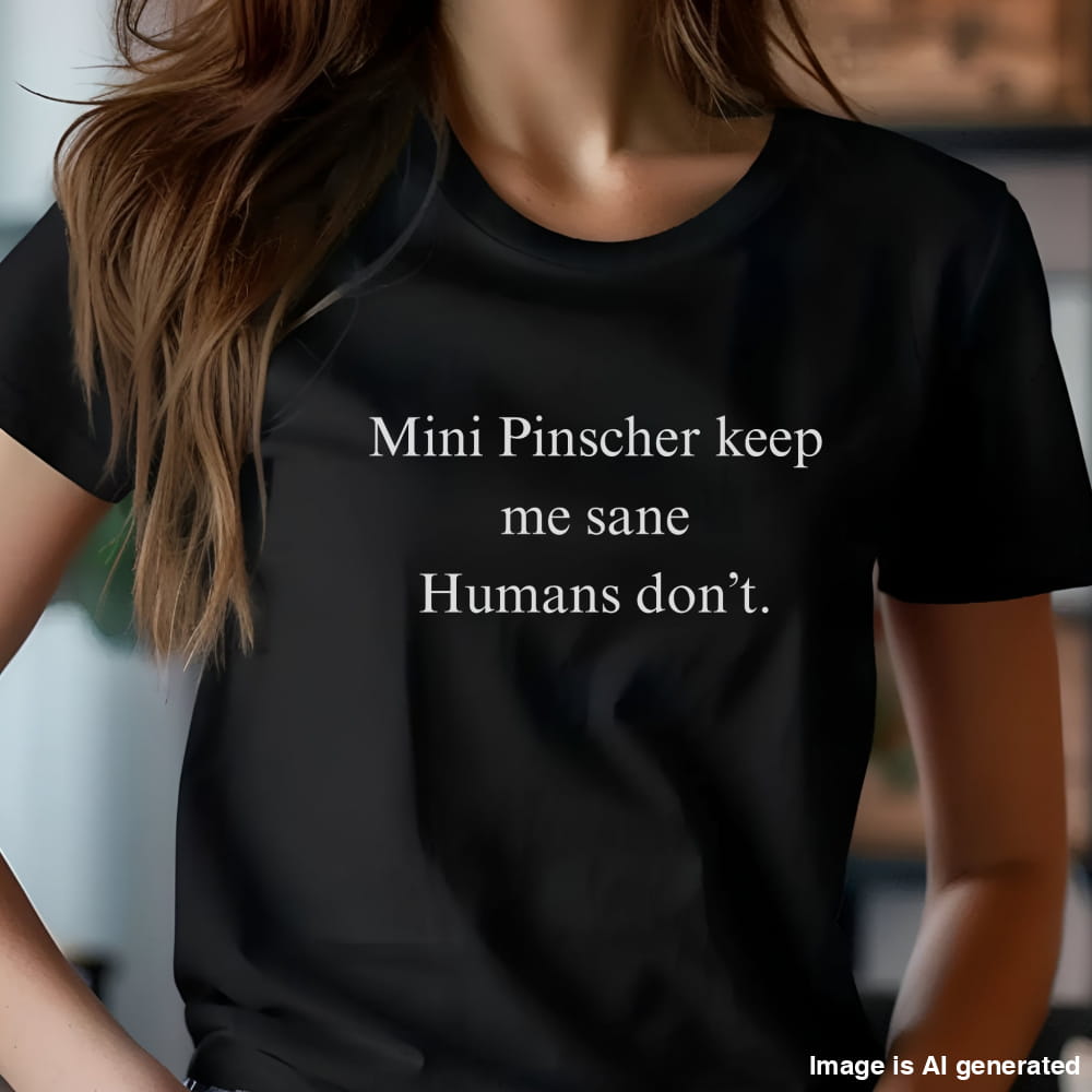 Black unisex t-shirt with white text: "Mini Pinscher keep me sane. Humans don’t." displayed on plain background
