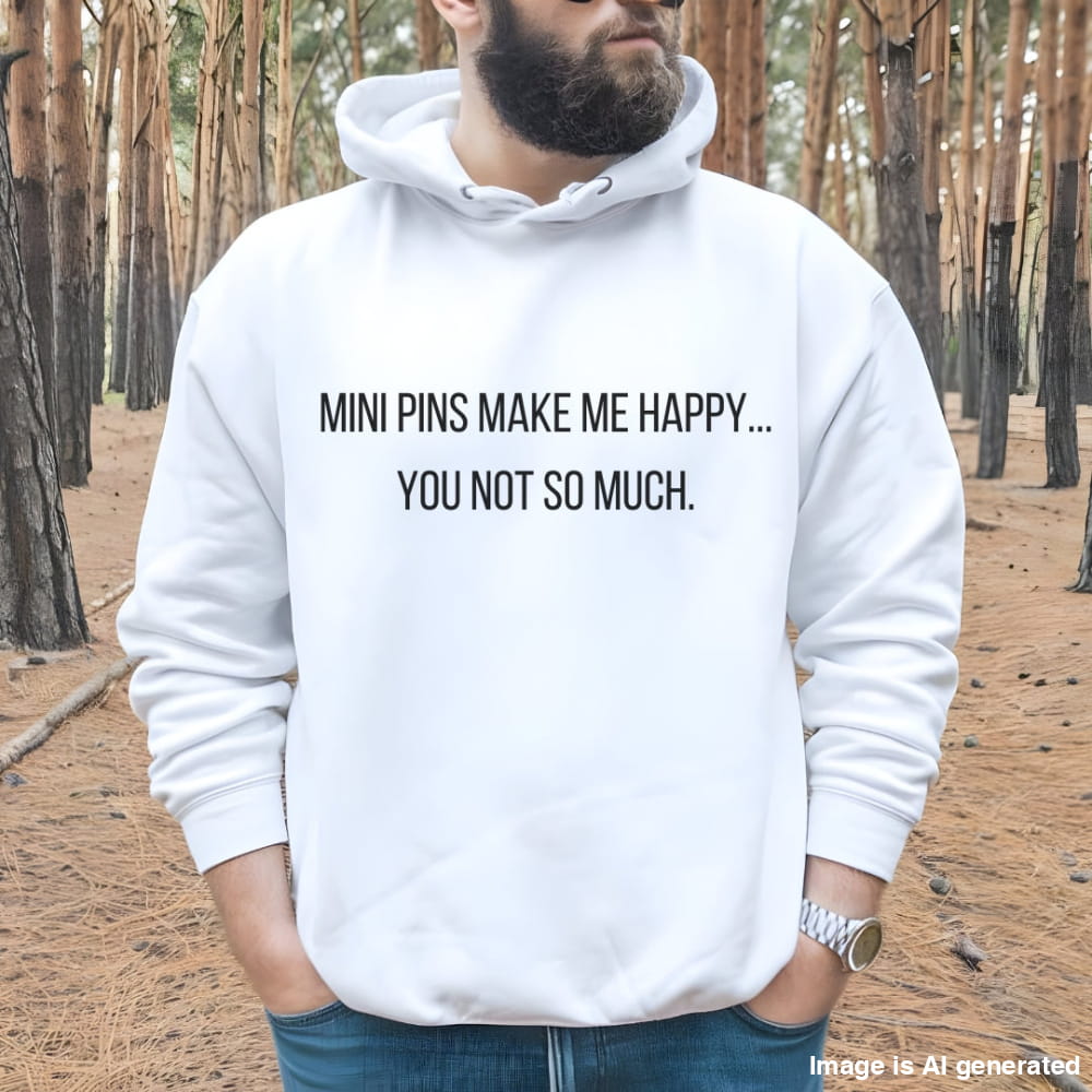 A person wearing a white hoodie with the text 'MINI PINS MAKE ME HAPPY... YOU NOT SO MUCH.' on the front.